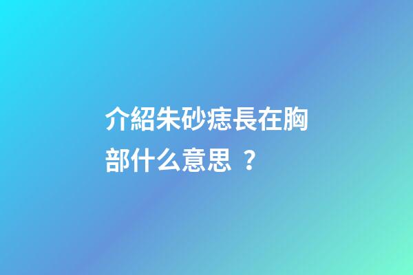 介紹朱砂痣長在胸部什么意思？